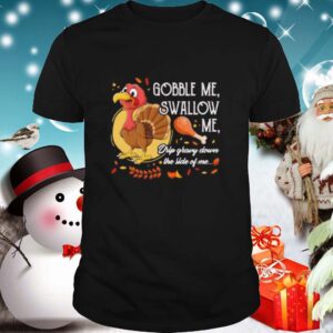 Gobble Me Swallow Me Drip Gravy Down The Side Of Me Turkey Thanksgiving shirt