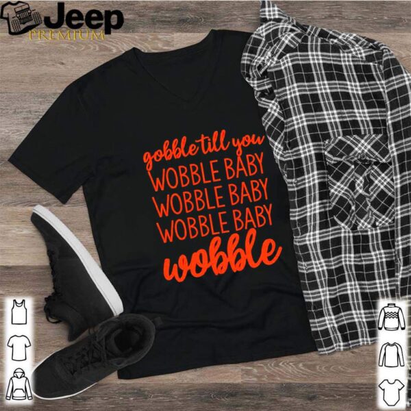 Gobble till you wobble baby wobble hoodie, sweater, longsleeve, shirt v-neck, t-shirt