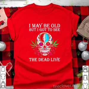 Grateful Dead I May Be Old But I Got To See The Dead Live shirt