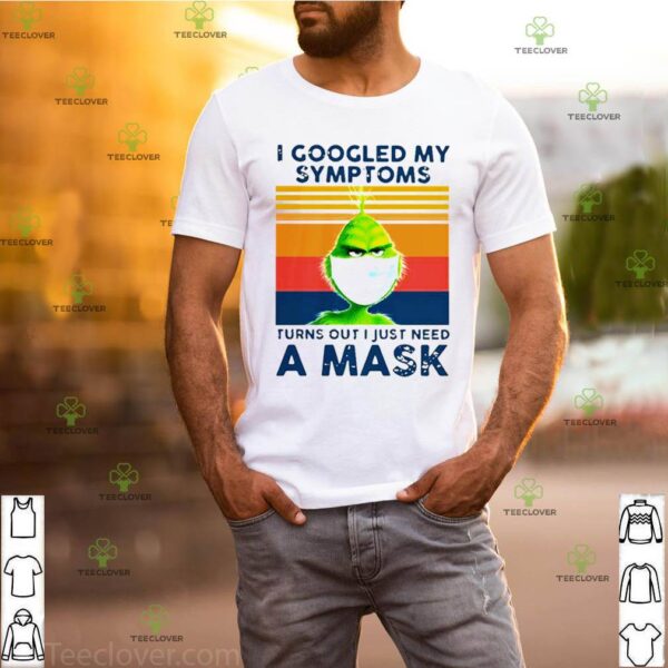 Grinch I Googled My Symptoms Turns Out I Just Need A Mask hoodie, sweater, longsleeve, shirt v-neck, t-shirt