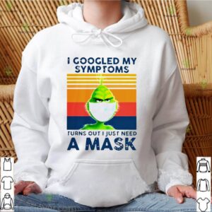 Grinch I Googled My Symptoms Turns Out I Just Need A Mask shirt