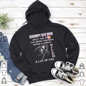 Grumpy Old Man Half The Shit Ive Been Through Would Have Kijjed A Lot Of You shirt