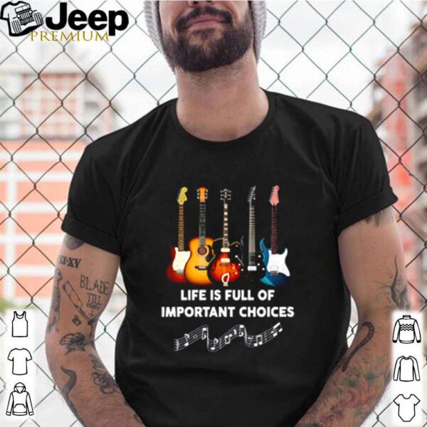 Guitars life is full of important choices hoodie, sweater, longsleeve, shirt v-neck, t-shirt
