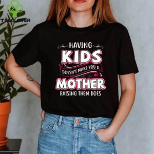 Having Kids Doesn’t Make You A Mother Raising Them Does shirt