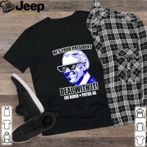 Hes your president deal with it Joe Biden potus 46 shirt