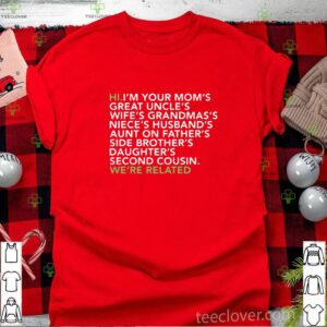 Hi I am your moms great uncles wifes grandmas we are related shirt