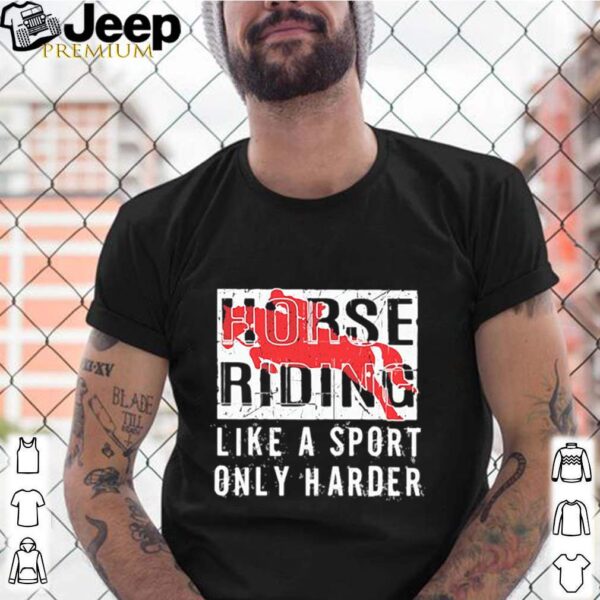 Horse Ridine Like A Sport Only Harder hoodie, sweater, longsleeve, shirt v-neck, t-shirt