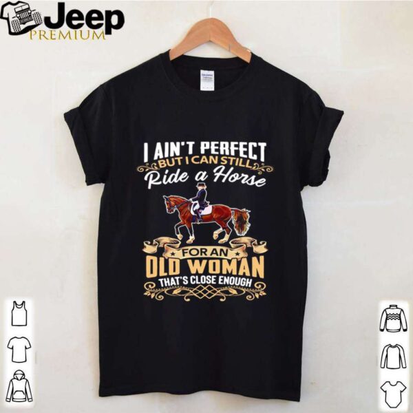 I Ain’t Perfect But I Can Still Ride A Horse For An Old Woman That’s Close Enough shirt