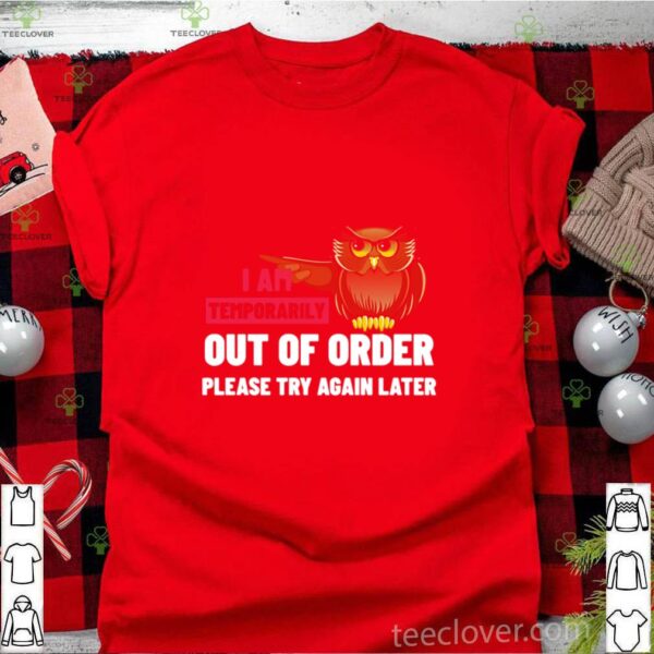 I Am Temporarily Owl Out Of Order Please Try Again Later hoodie, sweater, longsleeve, shirt v-neck, t-shirt