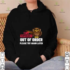 I Am Temporarily Owl Out Of Order Please Try Again Later shirt
