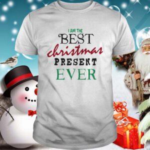 I Am The Best Christmas Present Ever shirt