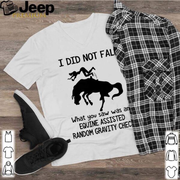 I Did Not Fall What You Saw Was An Equine Assisted Random Gravity Check hoodie, sweater, longsleeve, shirt v-neck, t-shirt
