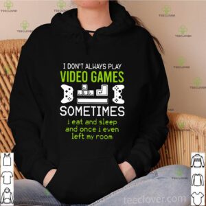 I Don’t Always Play Video Games Sometimes I Eat And Sleep And Once T shirt