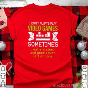 I Don’t Always Play Video Games Sometimes I Eat And Sleep And Once T shirt