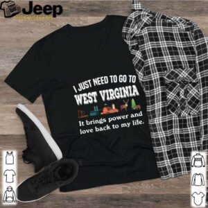I Just Need To Go To West Virginia It Brings Power And Love Back To My Life hoodie, sweater, longsleeve, shirt v-neck, t-shirt 2