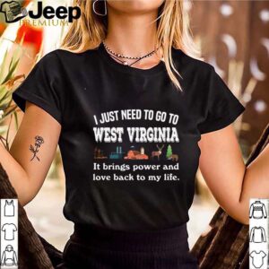 I Just Need To Go To West Virginia It Brings Power And Love Back To My Life hoodie, sweater, longsleeve, shirt v-neck, t-shirt 3