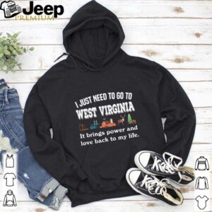 I Just Need To Go To West Virginia It Brings Power And Love Back To My Life hoodie, sweater, longsleeve, shirt v-neck, t-shirt 5