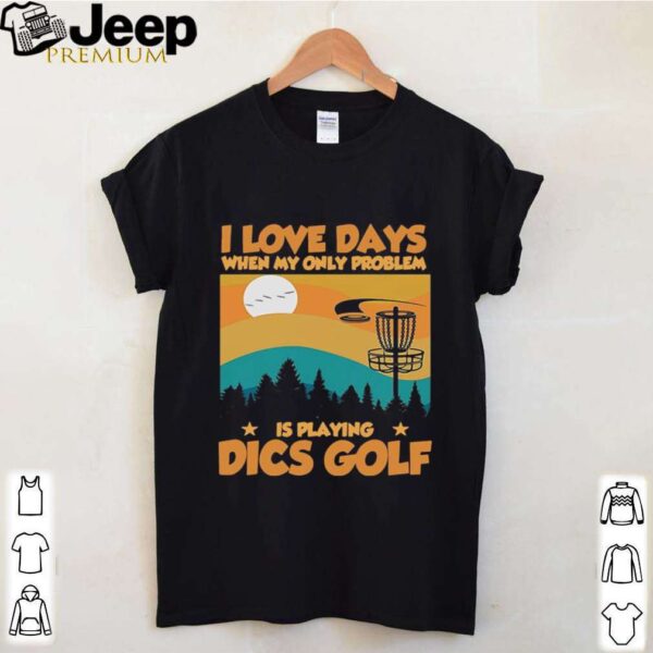 I Love Days When My Only Problem Is Playing Dics Golf shirt