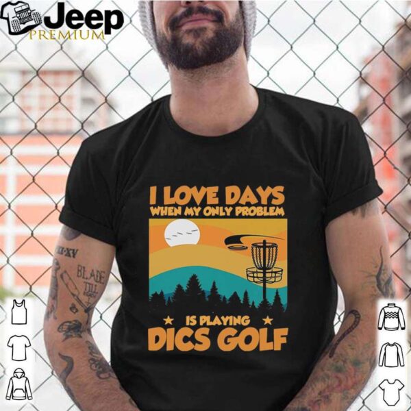 I Love Days When My Only Problem Is Playing Dics Golf shirt