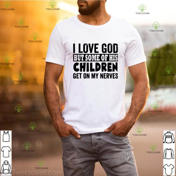 I Love God But Some Of His Children Get On My Nerves Shirt