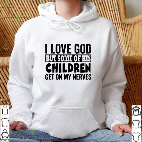 I Love God But Some Of His Children Get On My Nerves Shirt