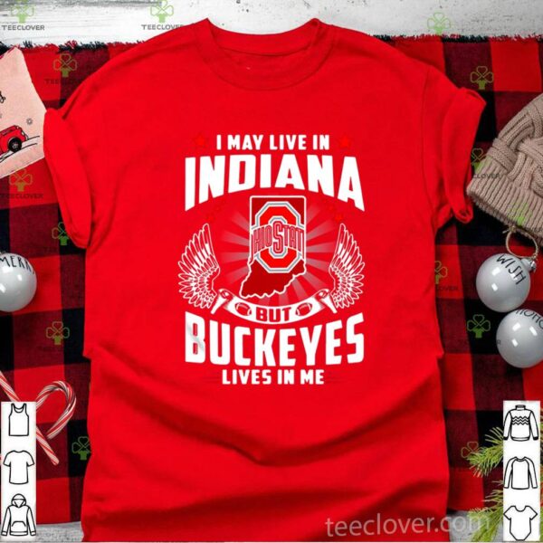 I May Live In Indiana But Buckeyes Lives In Me hoodie, sweater, longsleeve, shirt v-neck, t-shirt