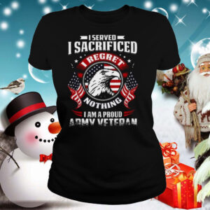 I Served I Sacrificed Nothing I Am A Proud Army Veteran shirt