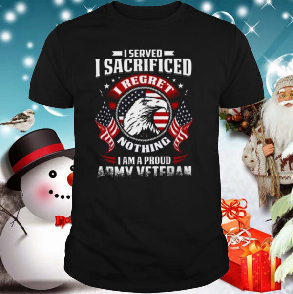 I Served I Sacrificed Nothing I Am A Proud Army Veteran