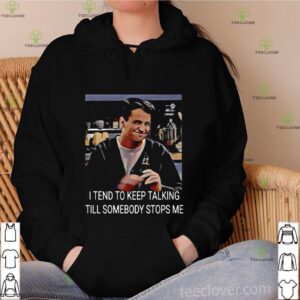 I Tend To Keep Talking Till Somebody Stops Me shirt