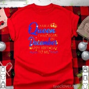 I am a Queen I was born in December happy birthday to me shirt