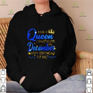 I am a Queen I was born in December happy birthday to me shirt