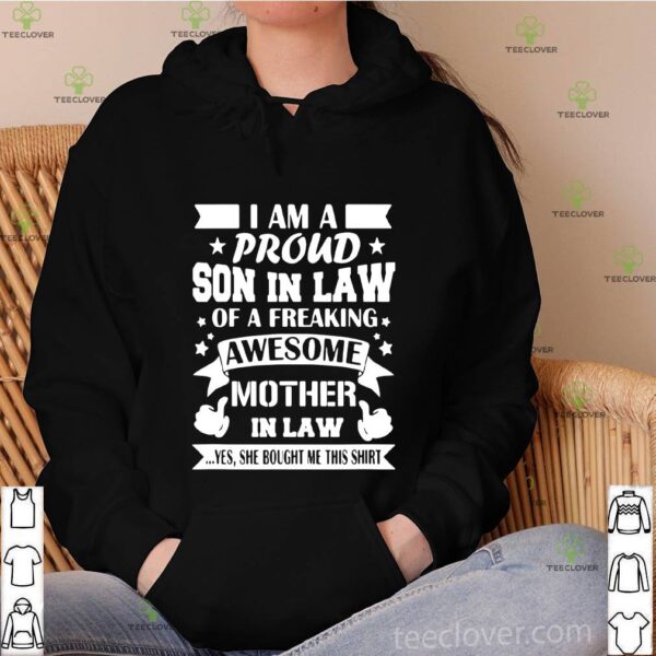 I am a proud son in law of a freaking awesome mother in law yes she bought Mr this hoodie, sweater, longsleeve, shirt v-neck, t-shirt