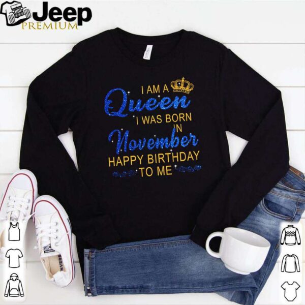 I am queen I was born in November happy birthday to me hoodie, sweater, longsleeve, shirt v-neck, t-shirt