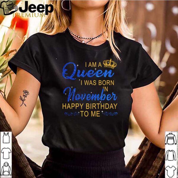 I am queen I was born in November happy birthday to me hoodie, sweater, longsleeve, shirt v-neck, t-shirt