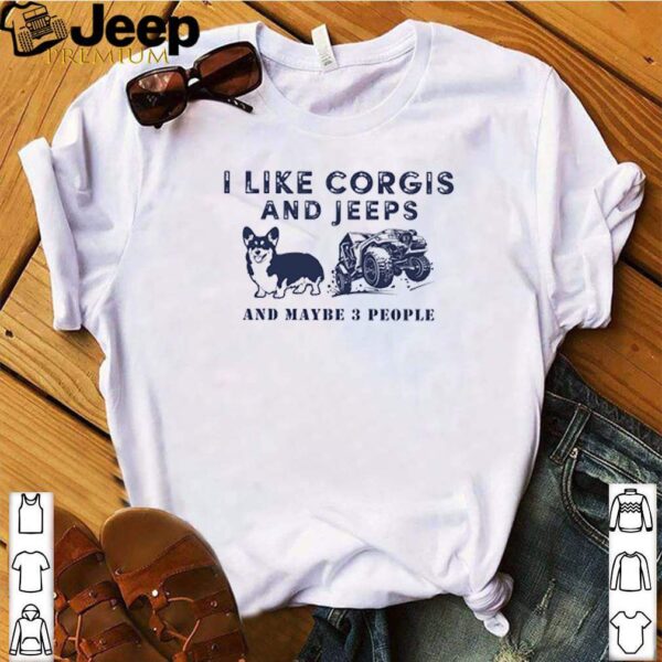 I like corgis and jeeps and maybe 3 people hoodie, sweater, longsleeve, shirt v-neck, t-shirt