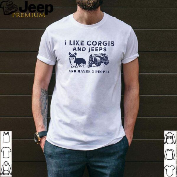 I like corgis and jeeps and maybe 3 people hoodie, sweater, longsleeve, shirt v-neck, t-shirt