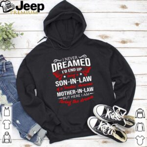 I never dreamed Id end up being a son in law of a freakin awesome mother in law living the dream shirt