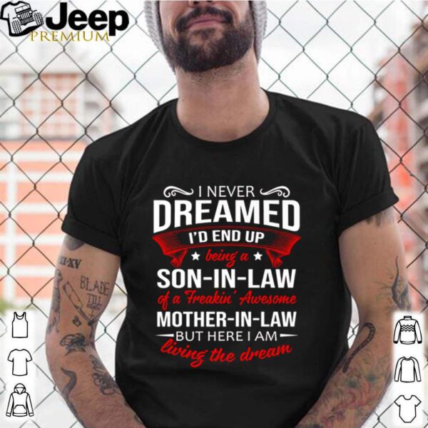 I never dreamed Id end up being a son in law of a freakin awesome mother in law living the dream hoodie, sweater, longsleeve, shirt v-neck, t-shirt