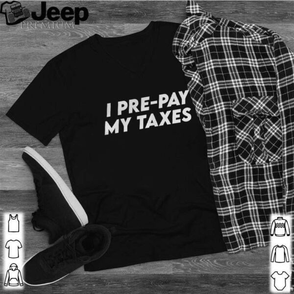 I pre pay my taxes – prepay taxes satire trump biden debate hoodie, sweater, longsleeve, shirt v-neck, t-shirt