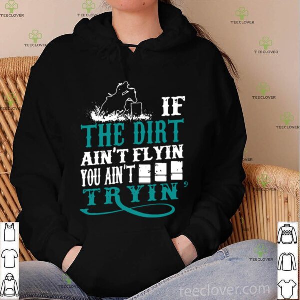 If The Dirt Ain’t Flyin You Ain’t Tryin’ shirt