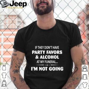 If They Dont Have Party Favors Alcohol At My Funeral shirt