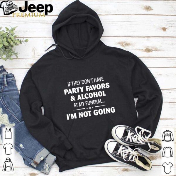 If They Dont Have Party Favors Alcohol At My Funeral shirt