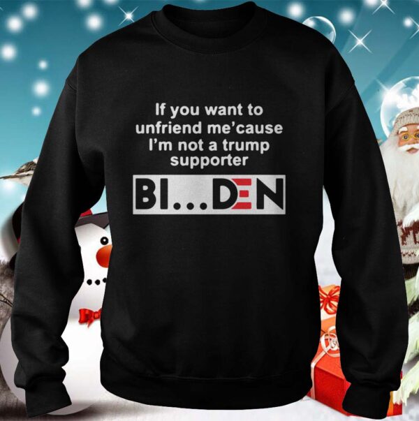 If You Want To Unfriends Me Cause Im Not A Trump Supporter Biden hoodie, sweater, longsleeve, shirt v-neck, t-shirt