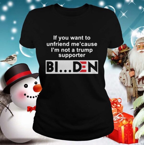 If You Want To Unfriends Me Cause Im Not A Trump Supporter Biden hoodie, sweater, longsleeve, shirt v-neck, t-shirt