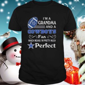 Im A Grandma And A Cowboys Fan Which Means Im Pretty Much Perfect shirt