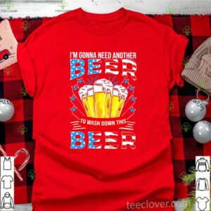 I’m Gonna Need Another Beer To Wash Down This Beer American Flag Shirt