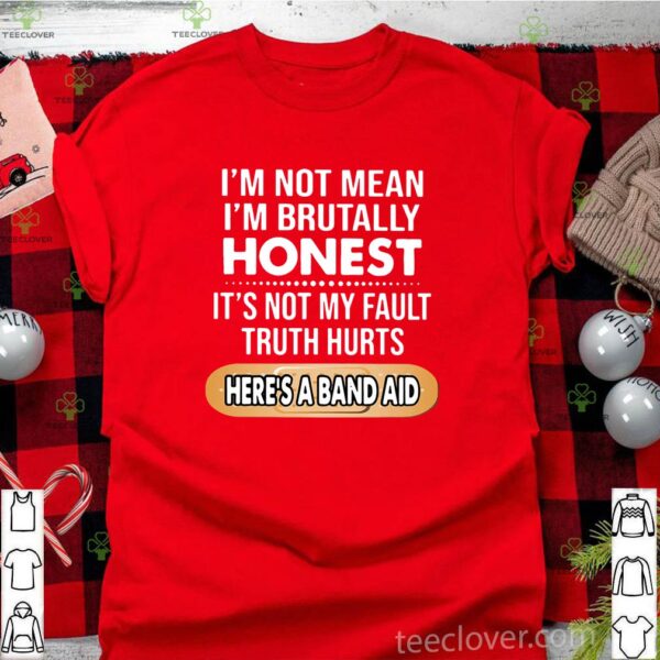 I’m Not Mean I’m Brutally Honest It’s Not My Fault Truth Hurts Here’s A Band Aid Shirt