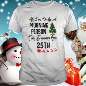 Im Only A Morning Person On December 25th shirt