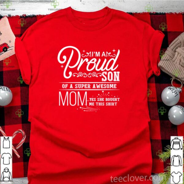 I’m are proud son of a super awesome mom yes she bought me this hoodie, sweater, longsleeve, shirt v-neck, t-shirt