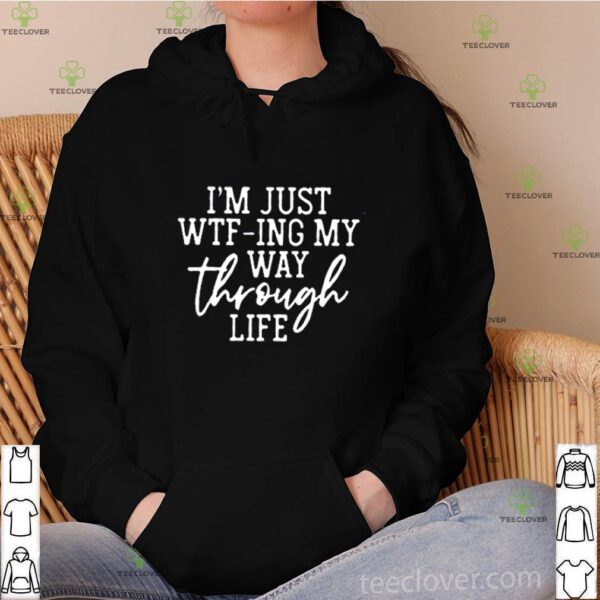 I’m just Wtf-ing my way through life hoodie, sweater, longsleeve, shirt v-neck, t-shirt